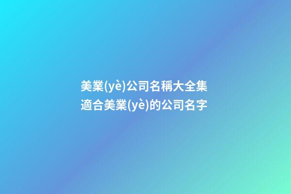 美業(yè)公司名稱大全集 適合美業(yè)的公司名字-第1張-公司起名-玄機派